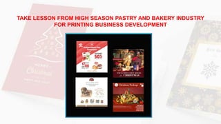 TAKE LESSON FROM HIGH SEASON PASTRY AND BAKERY INDUSTRY
FOR PRINTING BUSINESS DEVELOPMENT
 