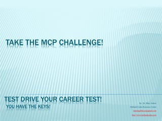 TAKE THE MCP CHALLENGE!




TEST DRIVE YOUR CAREER TEST!             By Dr. Mary Askew

YOU HAVE THE KEYS!             Holland Codes Resource Center
                                  learning4life.az@gmail.com

                                http://www.hollandcodes.com
 