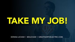 DONNA LICHAW | @DLICHAW | GREATNORTHELECTRIC.COM
TAKE MY JOB!
 