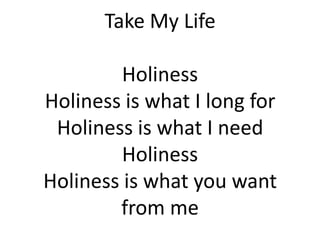 Take My LifeHolinessHoliness is what I long forHoliness is what I needHolinessHoliness is what you want from me  