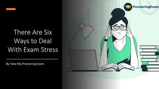 There Are Six
Ways to Deal
With Exam Stress
By-Take My Proctoring Exam
 