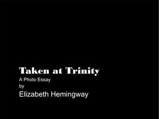 Taken at Trinity
A Photo Essay
by
Elizabeth Hemingway
 