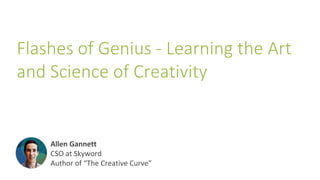 Flashes of Genius - Learning the Art
and Science of Creativity
Allen Gannett
CSO at Skyword
Author of “The Creative Curve”
 