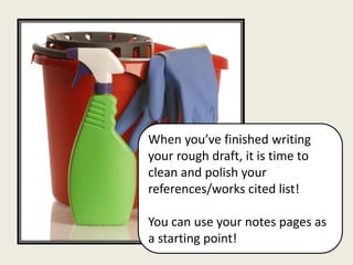 When you’ve finished writing
your rough draft, it is time to
clean and polish your
references/works cited list!

You can use your notes pages as
a starting point!
 