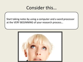 Consider this…

Start taking notes by using a computer and a word processor
at the VERY BEGINNING of your research process…
 