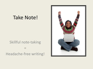 Take Note!



  Skillful note-taking
            =
Headache-free writing!
 