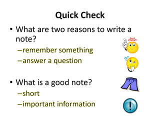 Quick Check
• What are two reasons to write a
note?
• What is a good note?
 