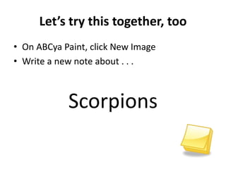 Let’s try this together, too
• On ABCya Paint, click New Image
• Write a new note about . . .
Scorpions
 