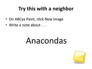 Try this with a neighbor
• On ABCya Paint, click New Image
• Write a note about . . .
Anacondas
 