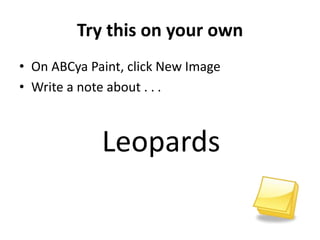 Try this on your own
• On ABCya Paint, click New Image
• Write a note about . . .
Leopards
 