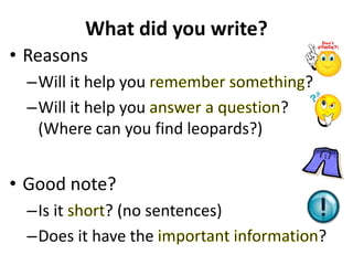 What did you write?
• Reasons
–Will it help you ?
–Will it help you ?
(Where can you find leopards?)
• Good note?
–Is it ? (no sentences)
–Does it have the ?
 