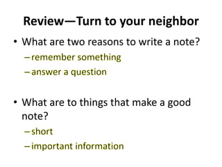 Review—Turn to your neighbor
• What are two reasons to write a note?
• What are to things that make a good
note?
 