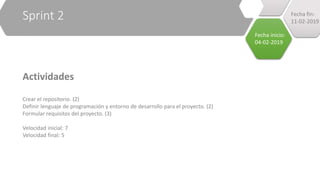 Sprint 2
Actividades
Crear el repositorio. (2)
Definir lenguaje de programación y entorno de desarrollo para el proyecto. (2)
Formular requisitos del proyecto. (3)
Velocidad inicial: 7
Velocidad final: 5
Fecha inicio:
04-02-2019
Fecha fin:
11-02-2019
 