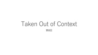 Taken Out of Context
第8回
 
