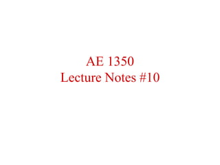 AE 1350
Lecture Notes #10
 