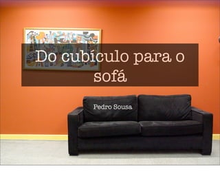 Do cubículo para o
       sofá
      Pedro Sousa
 