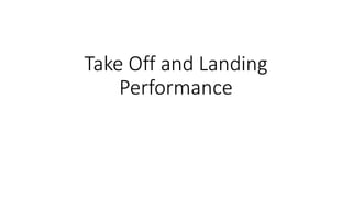 Take Off and Landing
Performance
 