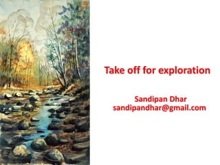 Take off for exploration

       Sandipan Dhar
 sandipandhar@gmail.com
 
