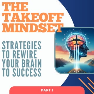 STRATEGIES
TO REWIRE
YOUR BRAIN
TO SUCCESS
PART 1
THE
TAKEOFF
MINDSET
 