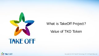 Copyright(C) 2018 TakeOff Technology OÜ All Rights Reserved.
What is TakeOff Project?
Value of TKO Token
 