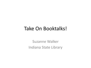 Take On Booktalks!
Suzanne Walker
Indiana State Library
 
