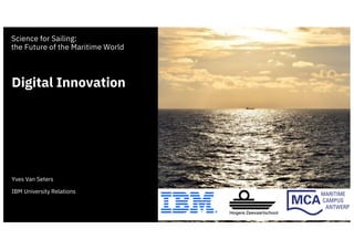 Science for Sailing:
the Future of the Maritime World
Digital Innovation
Yves Van Seters
IBM University Relations
1
 
