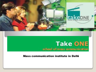 Take ONE 
school of mass communication 
Mass communication institute in Delhi 
 