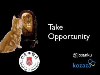 @josanku
Take	

Opportunity
 