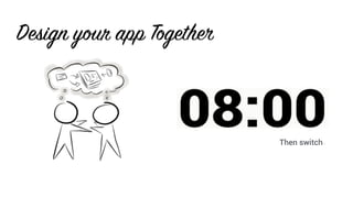 Then switch
Design your app Together
 