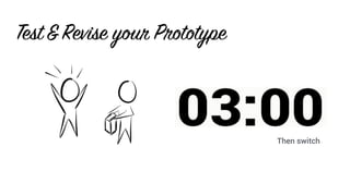 Then switch
Test&Revise your Prototype
Then switch
 