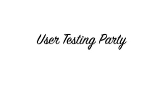 User Testing Party
 