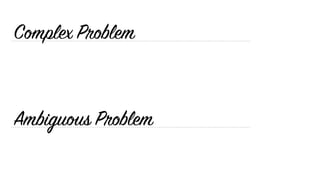 Ambiguous Problem
Complex Problem
 