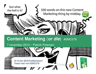 Content Marketing (or die)

#SMC078

7 november 2013 – Patrick Petersen

Hi! Ik ben @OnlineMarketeer!
Tweet mee met #SMC078
Patrick Petersen – Content Marketing #smc078 – 7 november 2013 - 2013

 