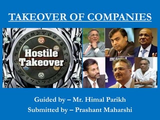 TAKEOVER OF COMPANIES




    Guided by – Mr. Himal Parikh
  Submitted by – Prashant Maharshi
 