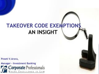 TAKEOVER CODE EXEMPTIONS AN INSIGHT     Preeti V.Arora,  Manager – Investment Banking 