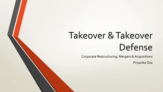 Takeover &Takeover
Defense
Corporate Restructuring, Mergers & Acquisitions
Priyanka Oza
 
