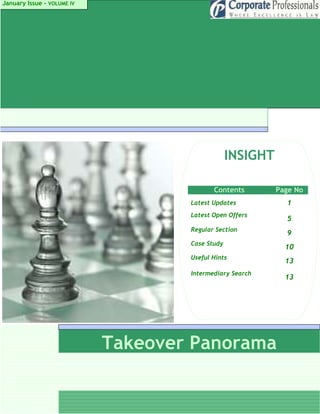 January Issue - VOLUME IV




                                                 INSIGHT

                                           Contents        Page No
                                    Latest Updates           1
                                    Latest Open Offers
                                                             5
                                    Regular Section
                                                             9
                                    Case Study
                                                             10
                                    Useful Hints
                                                             13
                                    Intermediary Search
                                                             13




                            Takeover Panorama
 