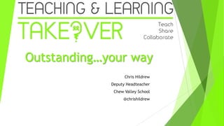 Outstanding…your way
Chris Hildrew
Deputy Headteacher
Chew Valley School
@chrishildrew

 