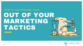 HOW TO TAKE PERSONAL TASTE
OUT OF YOUR
MARKETING
TACTICS
 