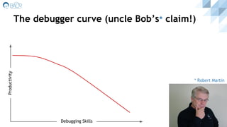 The debugger curve (uncle Bob’s* claim!)
Debugging Skills
Productivity
* Robert Martin
 