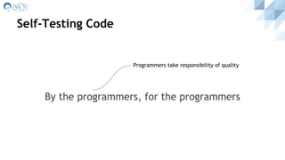 Self-Testing Code
By the programmers, for the programmers
Programmers take responsibility of quality
 