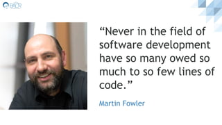 “Never in the field of
software development
have so many owed so
much to so few lines of
code.”
Martin Fowler
 