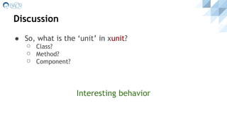 Discussion
● So, what is the ‘unit’ in xunit?
⚪ Class?
⚪ Method?
⚪ Component?
Interesting behavior
 