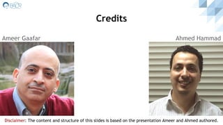 Credits
Ahmed HammadAmeer Gaafar
Disclaimer: The content and structure of this slides is based on the presentation Ameer and Ahmed authored.
 