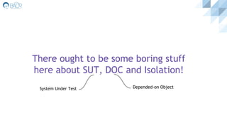 There ought to be some boring stuff
here about SUT, DOC and Isolation!
System Under Test Depended-on Object
 