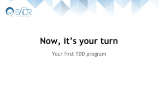 Now, it’s your turn
Your first TDD program
 