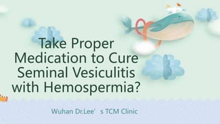 Wuhan Dr.Lee’s TCM Clinic
Take Proper
Medication to Cure
Seminal Vesiculitis
with Hemospermia?
 