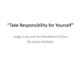 “Take Responsibility for Yourself”
Judge Judy and the Neoliberal Citizen
By Laurie Oullette
 