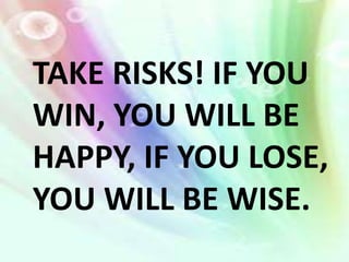 TAKE RISKS! IF YOU
WIN, YOU WILL BE
HAPPY, IF YOU LOSE,
YOU WILL BE WISE.
 