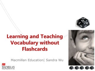 Learning and Teaching
Vocabulary without
Flashcards
Macmillan Education| Sandra Wu
 